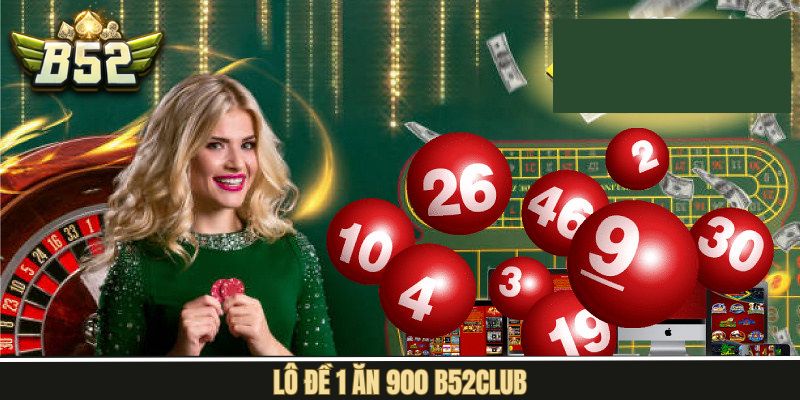Lô Đề 1 Ăn 900 B52Club - Cơ Hội Làm Giàu Không Giới Hạn