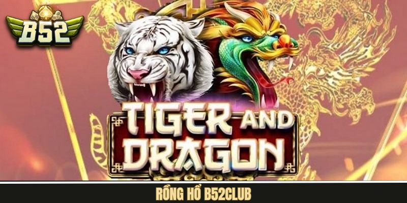 Rồng Hổ B52Club – Trải Nghiệm Game Bài Nhanh Gọn, Hấp Dẫn