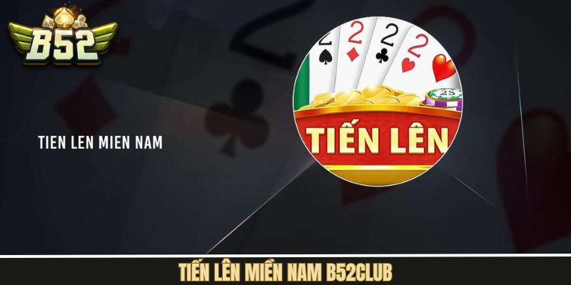 Tiến Lên Miền Nam B52Club – Game Đấu Trí Kịch Tính Bậc Nhất