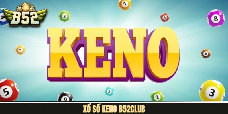 Xổ Số Keno B52Club - Đặt Cược Dễ Dàng, Hốt Ngay Quà Khủng