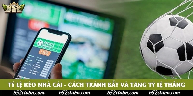 Tỷ Lệ Kèo Nhà Cái - Cách Tránh Bẫy Và Tăng Tỷ Lệ Thắng